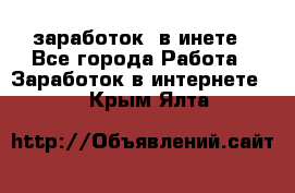  заработок  в инете - Все города Работа » Заработок в интернете   . Крым,Ялта